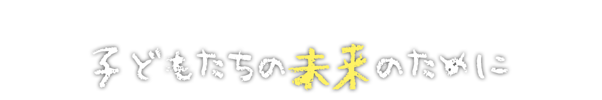 子どもたちの未来のために